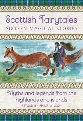 Scottish Fairytales: Seventeen Magical Stories: Myths and Legends from the Highlands and Islands