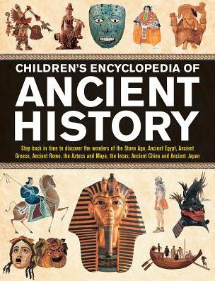 Children's Encyclopedia of Ancient History: Step Back In Time To Discover The Wonders Of The Stone Age, Ancient Egypt, Ancient Greece, Ancient Rome, The Aztecs And Maya, The Incas, Ancient China And Ancient Japan