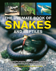 The Ultimate Book of Snakes and Reptiles: Discover The Amazing World Of Snakes, Crocodiles, Lizards And Turtles, With Over 700 Photographs And Illustrations