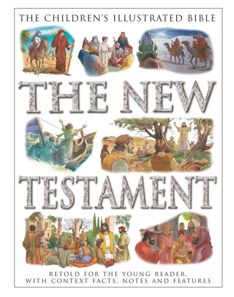 Children's Illustrated Bible: The New Testament: Retold for the Young Reader, with Context Facts, Notes and Features