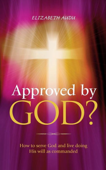 Approved by God?: How to serve God and live doing His will as commanded