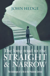 Title: The Long Road to the Straight and Narrow: The challenges of a life in the Probation Service, Author: John Hedge