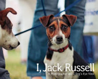 Title: I, Jack Russell: A Photographer and a Dog's Eye View, Author: Andy Hughes