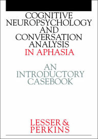 Title: Cognitive Neuropsychology and and Conversion Analysis in Aphasia - An Introductory Casebook / Edition 1, Author: Ruth Lesser
