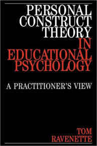 Title: Personal Construct Theory in Educational Psychology: A Practitioner's View / Edition 1, Author: Tom Ravenette