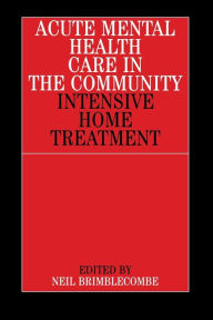Title: Acute Mental Health Care in the Community: Intensive Home Treatment, Author: Neil Brimblecombe