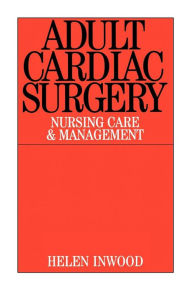 Title: Adult Cardiac Surgery: Nursing Care and Management / Edition 1, Author: Helen Inwood