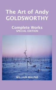 Title: The Art of Andy Goldsworthy: Complete Works, Author: William Malpas