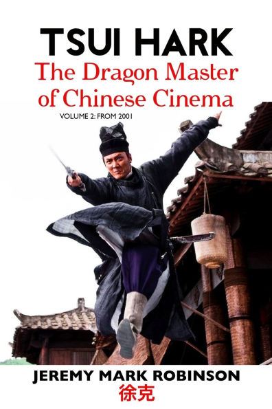 Tsui Hark: The Dragon Master of Chinese Cinema: Volume 2: From 2001