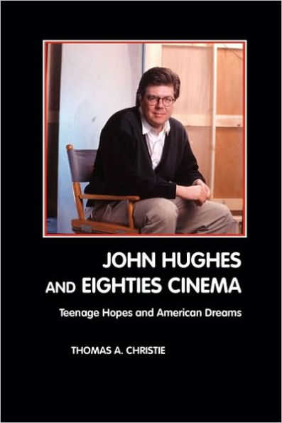 John Hughes and Eighties Cinema: Teenage Hopes and American Dreams