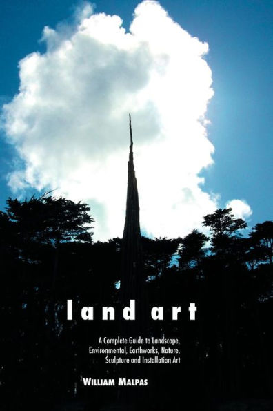 Land Art: A Complete Guide to Landscape, Environmental, Earthworks, Nature, Sculpture and Installation Art / Edition 4