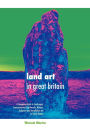 Land Art in Great Britain: A Complete Guide to Landscape, Environmental, Earthworks, Nature, Sculpture and Installation Art in Great Britain