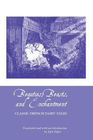Title: Beauties, Beasts and Enchantment: Classic French Fairy Tales, Author: Jack Zipes