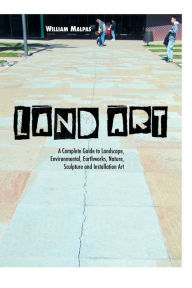 Title: Land Art: A Complete Guide to Landscape, Environmental, Earthworks, Nature, Sculpture and Installation Art, Author: William Malpas