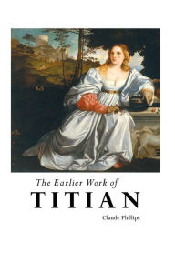 Title: The Earlier Work of Titian, Author: Claude Phillips