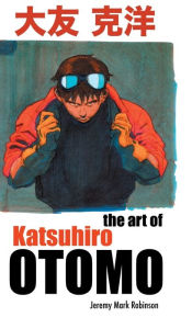 Title: THE ART OF KATSUHIRO OTOMO, Author: Jeremy Mark Robinson