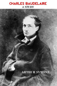 Title: Charles Baudelaire: A Study, Author: Arthur Symons