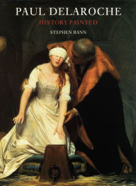 Title: Paul Delaroche: History Painted, Author: Stephen Bann