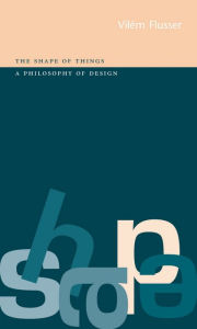 Title: Shape of Things: A Philosophy of Design, Author: Vilém Flusser