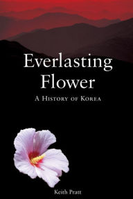 Title: Everlasting Flower: A History of Korea / Edition 2, Author: Keith Pratt