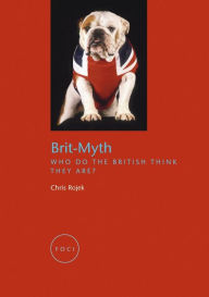 Title: Brit-Myth: Who Do the British Think They Are?, Author: Chris Rojek