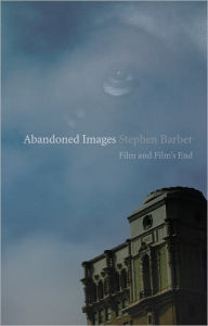 Title: Abandoned Images: Film and Film's End, Author: Stephen Barber