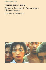 Title: China into Film: Frames of Reference in Contemporary Chinese Cinema, Author: Jerome Silbergeld