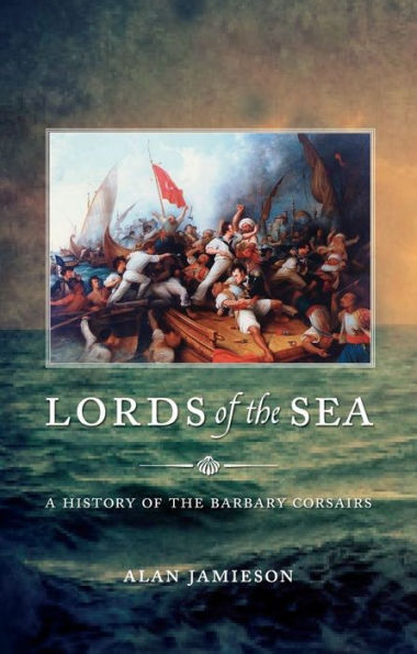 Lords of the Sea: A History Barbary Corsairs