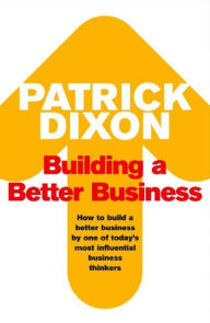 Title: Building a Better Business: The Key to Future Marketing, Management and Motivation, Author: Patrick Dixon