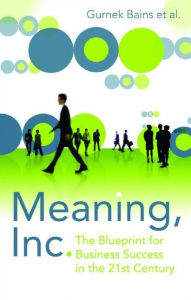 Title: Meaning, Inc.: The Blueprint for Business Success in the 21st Century, Author: Gurnek Bains