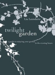 Title: Twilight Garden: A Guide to Enjoying Your Garden in the Evening Hours, Author: Lia Leendertz