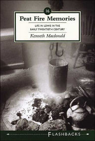 Title: Peat Fire Memories (Flashbacks Series): Life in Lewis in the Early Twentieth Century, Author: Kenneth Macdonald