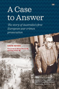 Title: A Case to Answer: The story of Australia's first European war crimes prosecution, Author: David Bevan