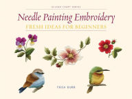 Title: Needle Painting Embroidery: Fresh Ideas for Beginners, Author: Trish Burr