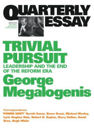 Title: Trivial Pursuit: Leadership and the End of the Reform Era; Quarterly Essay 40, Author: George Megalogenis