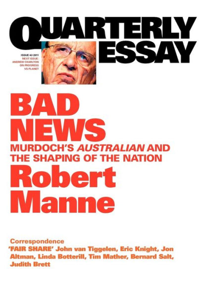 Quarterly Essay 43 Bad News: Murdoch's Australian and the Shaping of the Nation