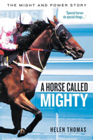 Title: A Horse Called Mighty: The Might and Power Story, Author: Helen Thomas