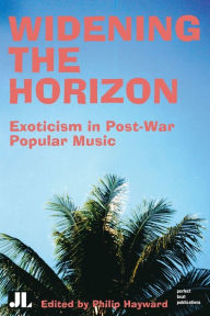 Title: Widening the Horizon: Exoticism in Post-War Popular Music, Author: Philip Hayward