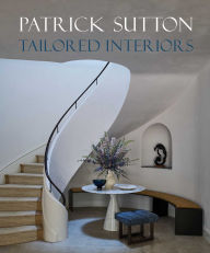 Title: Tailored Interiors: The Bespoke Designs of Patrick Sutton, Crafted Through the Power of Listening, Author: Patrick Sutton
