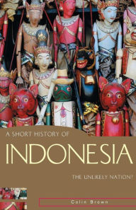 Title: A Short History of Indonesia: The Unlikely Nation?, Author: Colin Brown