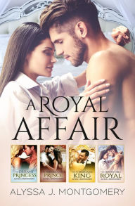 Title: A Royal Affair - 4 Book Box Set/The Defiant Princess/The Irredeemable Prince/The Formidable King/The Irresistible Royal, Author: Alyssa J. Montgomery