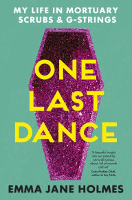 Title: One Last Dance: My Life in Mortuary Scrubs and G-strings, Author: Emma Jane Holmes