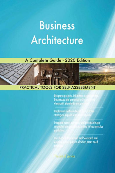 Business Architecture A Complete Guide - 2020 Edition