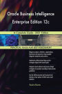 Oracle Business Intelligence Enterprise Edition 12c A Complete Guide - 2021 Edition
