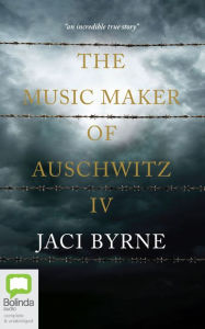 Title: The Music Maker of Auschwitz IV, Author: Jaci Byrne
