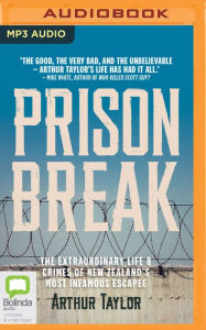 Title: Prison Break: The Extraordinary Life and Crimes of New Zealand's Most Infamous Escapee, Author: Arthur Taylor