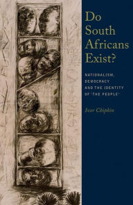 Title: Do South Africans Exist?: Nationalism, Democracy And The Identity Of 'The People', Author: Ivor Chipkin