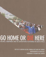 Title: Go Home or Die Here: Violence, Xenophobia and the Reinvention of Difference in South Africa, Author: Shireen Hassim