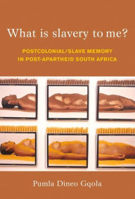 Title: What is Slavery to Me?: Postcolonial/Slave Memory in post-apartheid South Africa, Author: Pumla  Dineo Gqola