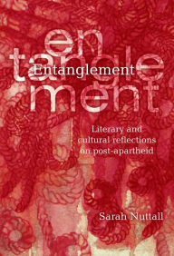 Title: Entanglement: Literary and Cultural Reflections on Post-apartheid, Author: Sarah Nuttall